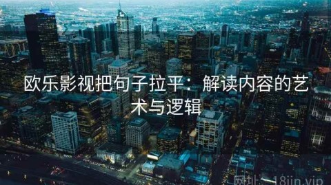 欧乐影视把句子拉平：解读内容的艺术与逻辑