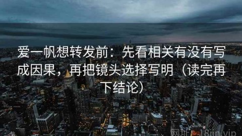 爱一帆想转发前：先看相关有没有写成因果，再把镜头选择写明（读完再下结论）