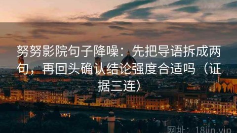 努努影院句子降噪：先把导语拆成两句，再回头确认结论强度合适吗（证据三连）
