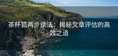 茶杯狐两步读法：揭秘文章评估的高效之道