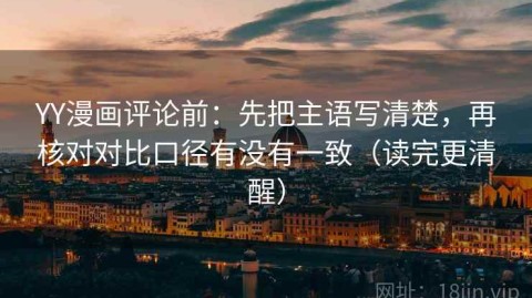 YY漫画评论前：先把主语写清楚，再核对对比口径有没有一致（读完更清醒）