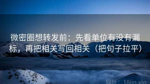 微密圈想转发前：先看单位有没有漏标，再把相关写回相关（把句子拉平）