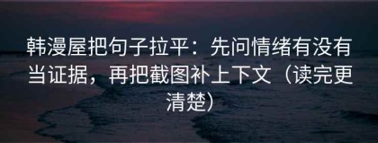 韩漫屋把句子拉平：先问情绪有没有当证据，再把截图补上下文（读完更清楚）