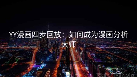 YY漫画四步回放：如何成为漫画分析大师