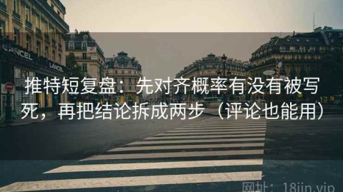 推特短复盘：先对齐概率有没有被写死，再把结论拆成两步（评论也能用）