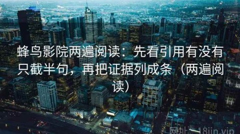 蜂鸟影院两遍阅读：先看引用有没有只截半句，再把证据列成条（两遍阅读）