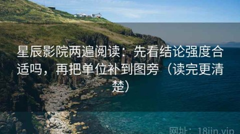 星辰影院两遍阅读：先看结论强度合适吗，再把单位补到图旁（读完更清楚）