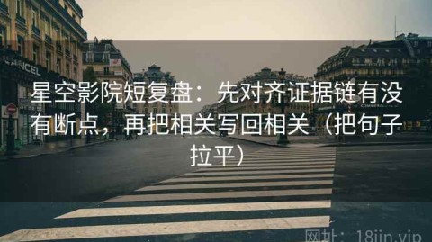 星空影院短复盘：先对齐证据链有没有断点，再把相关写回相关（把句子拉平）