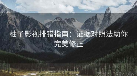 柚子影视排错指南：证据对照法助你完美修正