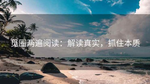 觅圈两遍阅读：解读真实，抓住本质
