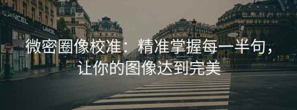 微密圈像校准：精准掌握每一半句，让你的图像达到完美