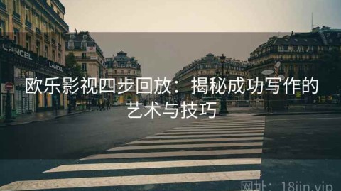 欧乐影视四步回放：揭秘成功写作的艺术与技巧