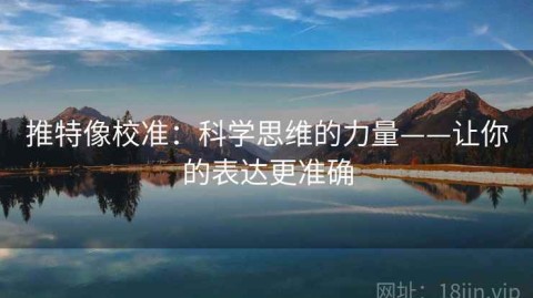 推特像校准：科学思维的力量——让你的表达更准确