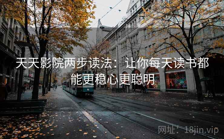天天影院两步读法：让你每天读书都能更稳心更聪明