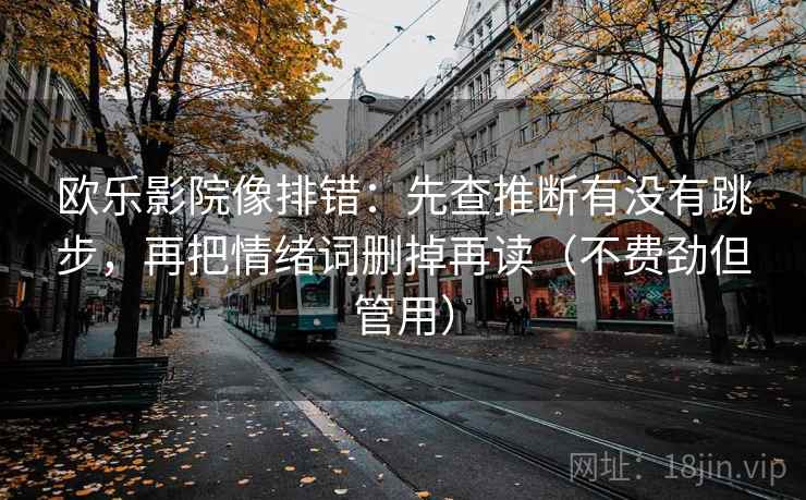 欧乐影院像排错:先查推断有没有跳步,再把情绪词删掉再读(不费劲但管用) 欧乐影院像排错:先查推断有没有跳步,再把情绪词删掉再读(不费劲但管用)