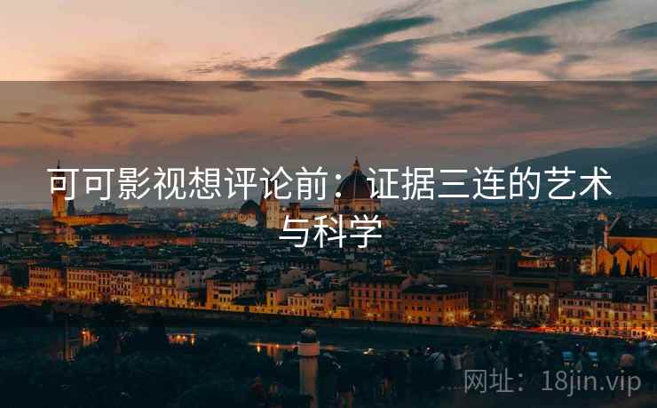 可可影视想评论前：证据三连的艺术与科学