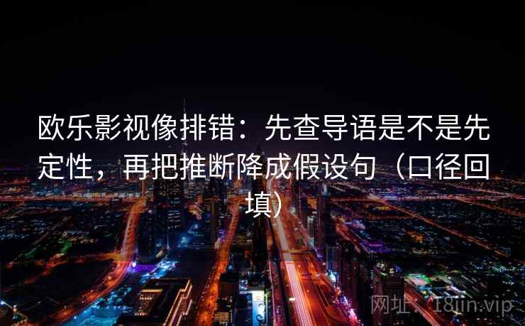 欧乐影视像排错:先查导语是不是先定性,再把推断降成假设句(口径回填) 欧乐影视像排错:先查导语是不是先定性,再把推断降成假设句(口径回填)