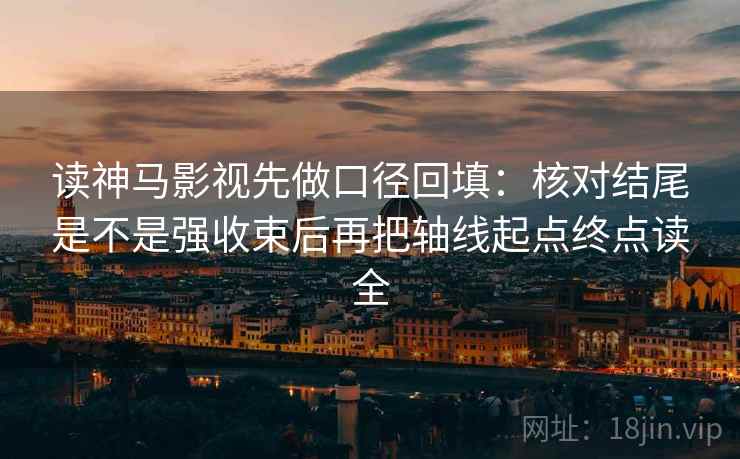 读神马影视先做口径回填:核对结尾是不是强收束后再把轴线起点终点读全 读神马影视先做口径回填:核对结尾是不是强收束后再把轴线起点终点读全