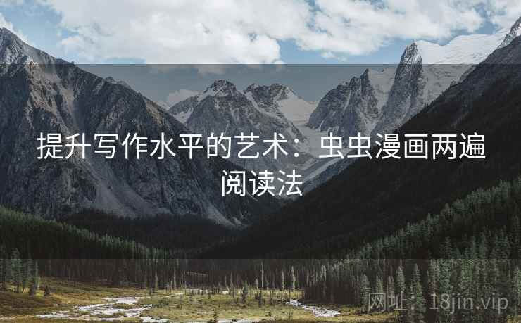 提升写作水平的艺术:虫虫漫画两遍阅读法 提升写作水平的艺术:虫虫漫画两遍阅读法