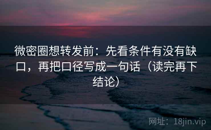 微密圈想转发前:先看条件有没有缺口,再把口径写成一句话(读完再下结论) 微密圈想转发前:先看条件有没有缺口,再把口径写成一句话(读完再下结论)