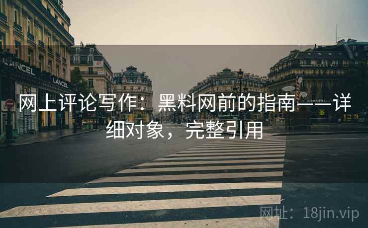 网上评论写作:黑料网前的指南——详细对象,完整引用 网上评论写作:黑料网前的指南——详细对象,完整引用