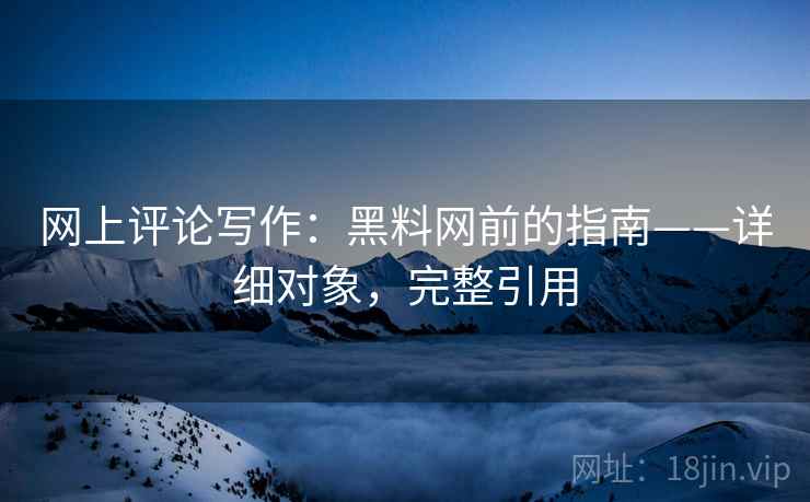 网上评论写作:黑料网前的指南——详细对象,完整引用 网上评论写作:黑料网前的指南——详细对象,完整引用