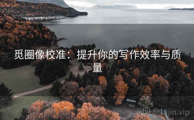 觅圈像校准：提升你的写作效率与质量