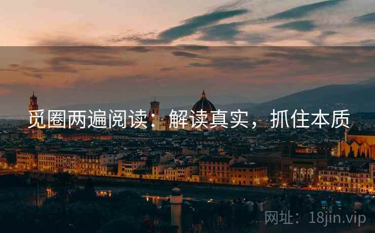 觅圈两遍阅读:解读真实,抓住本质 觅圈两遍阅读:解读真实,抓住本质