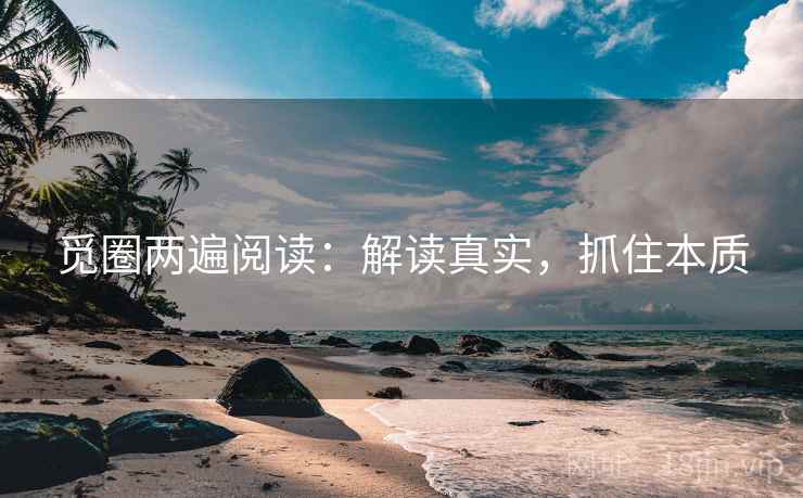 觅圈两遍阅读:解读真实,抓住本质 觅圈两遍阅读:解读真实,抓住本质