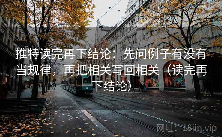 推特读完再下结论:先问例子有没有当规律,再把相关写回相关(读完再下结论) 推特读完再下结论:先问例子有没有当规律,再把相关写回相关(读完再下结论)