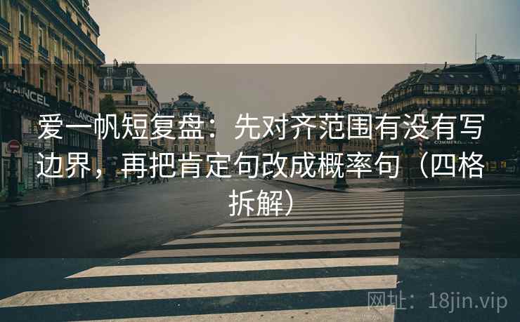 爱一帆短复盘:先对齐范围有没有写边界,再把肯定句改成概率句(四格拆解) 爱一帆短复盘:先对齐范围有没有写边界,再把肯定句改成概率句(四格拆解)