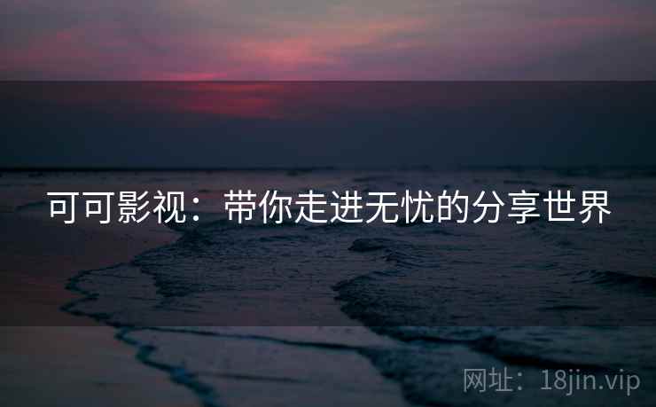 可可影视:带你走进无忧的分享世界 可可影视:带你走进无忧的分享世界