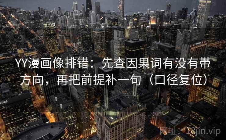YY漫画像排错:先查因果词有没有带方向,再把前提补一句(口径复位) YY漫画像排错:先查因果词有没有带方向,再把前提补一句(口径复位)