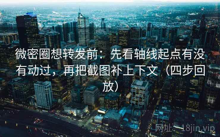 微密圈想转发前:先看轴线起点有没有动过,再把截图补上下文(四步回放) 微密圈想转发前:先看轴线起点有没有动过,再把截图补上下文(四步回放)