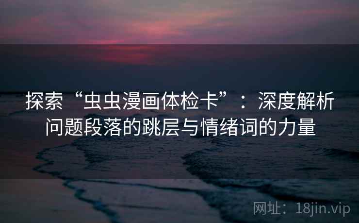 探索“虫虫漫画体检卡”：深度解析问题段落的跳层与情绪词的力量