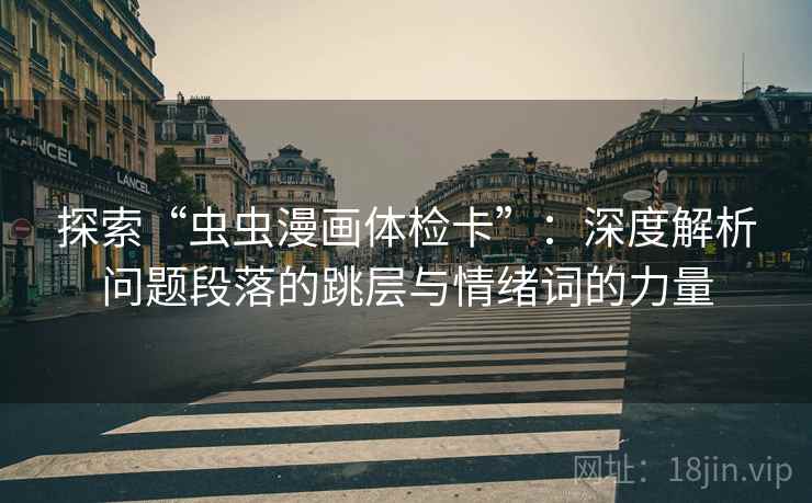 探索“虫虫漫画体检卡”：深度解析问题段落的跳层与情绪词的力量