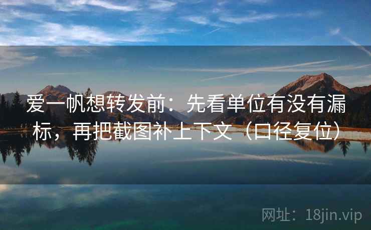 爱一帆想转发前:先看单位有没有漏标,再把截图补上下文(口径复位) 爱一帆想转发前:先看单位有没有漏标,再把截图补上下文(口径复位)