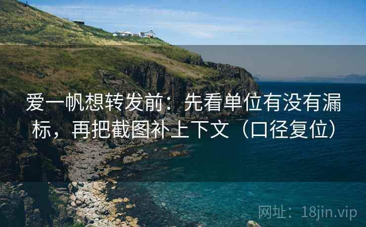 爱一帆想转发前:先看单位有没有漏标,再把截图补上下文(口径复位) 爱一帆想转发前:先看单位有没有漏标,再把截图补上下文(口径复位)