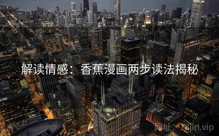 解读情感:香蕉漫画两步读法揭秘 解读情感:香蕉漫画两步读法揭秘