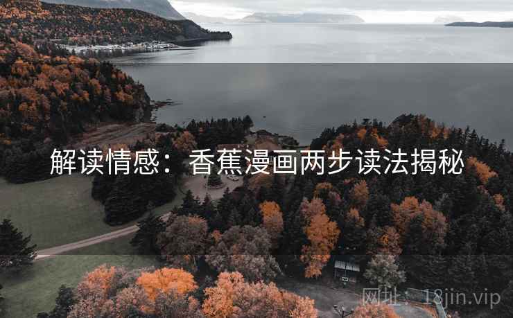 解读情感:香蕉漫画两步读法揭秘 解读情感:香蕉漫画两步读法揭秘