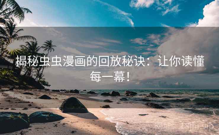 揭秘虫虫漫画的回放秘诀:让你读懂每一幕! 揭秘虫虫漫画的回放秘诀:让你读懂每一幕!