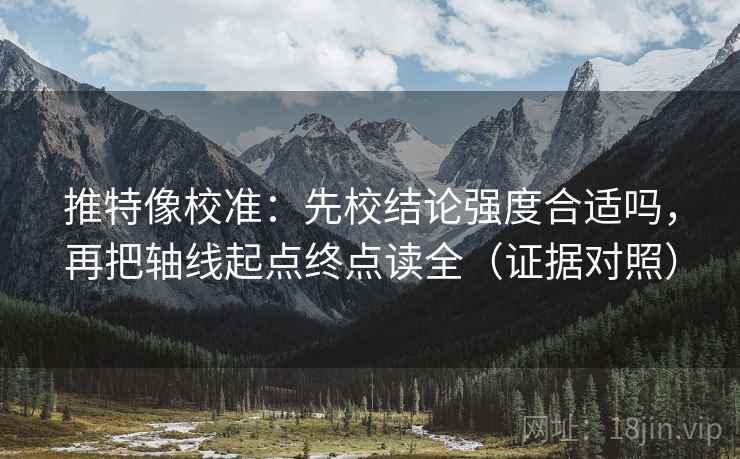 推特像校准:先校结论强度合适吗,再把轴线起点终点读全(证据对照) 推特像校准:先校结论强度合适吗,再把轴线起点终点读全(证据对照)