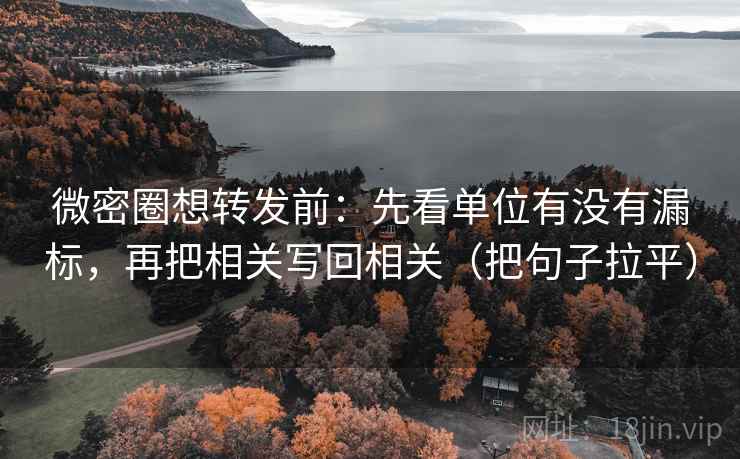微密圈想转发前:先看单位有没有漏标,再把相关写回相关(把句子拉平) 微密圈想转发前:先看单位有没有漏标,再把相关写回相关(把句子拉平)