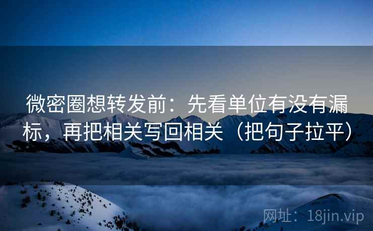 微密圈想转发前:先看单位有没有漏标,再把相关写回相关(把句子拉平) 微密圈想转发前:先看单位有没有漏标,再把相关写回相关(把句子拉平)