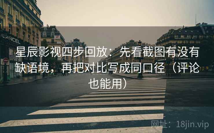 星辰影视四步回放:先看截图有没有缺语境,再把对比写成同口径(评论也能用) 星辰影视四步回放:先看截图有没有缺语境,再把对比写成同口径(评论也能用)