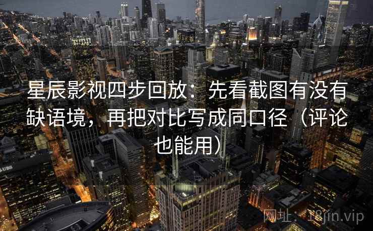 星辰影视四步回放:先看截图有没有缺语境,再把对比写成同口径(评论也能用) 星辰影视四步回放:先看截图有没有缺语境,再把对比写成同口径(评论也能用)