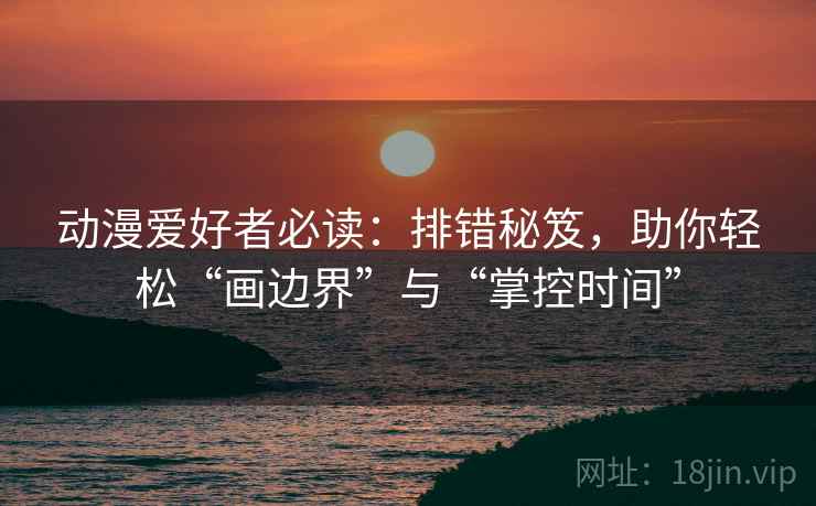 动漫爱好者必读:排错秘笈,助你轻松“画边界”与“掌控时间” 动漫爱好者必读:排错秘笈,助你轻松“画边界”与“掌控时间”