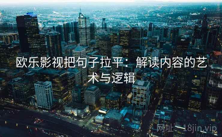 欧乐影视把句子拉平:解读内容的艺术与逻辑 欧乐影视把句子拉平:解读内容的艺术与逻辑