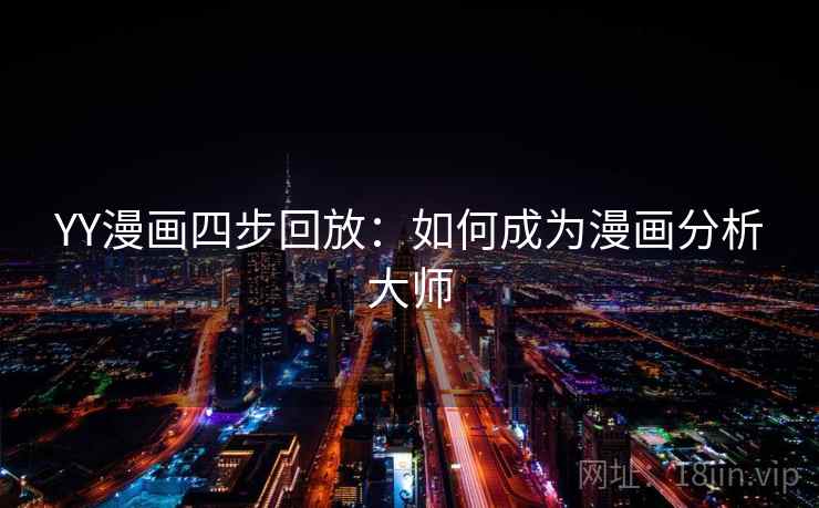 YY漫画四步回放:如何成为漫画分析大师 YY漫画四步回放:如何成为漫画分析大师