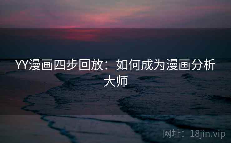 YY漫画四步回放:如何成为漫画分析大师 YY漫画四步回放:如何成为漫画分析大师